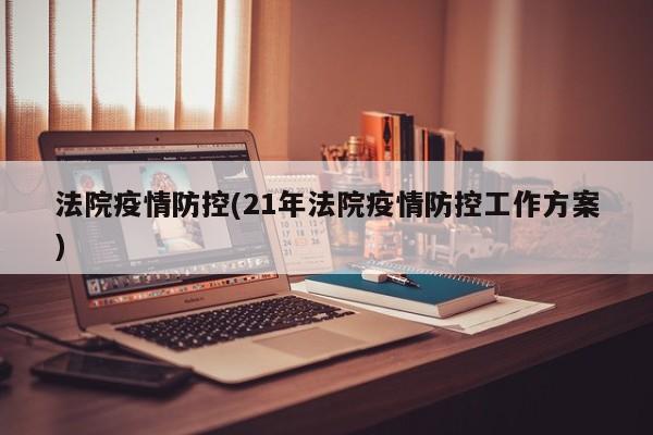 法院疫情防控(21年法院疫情防控工作方案)
