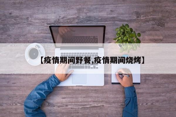 【疫情期间野餐,疫情期间烧烤】