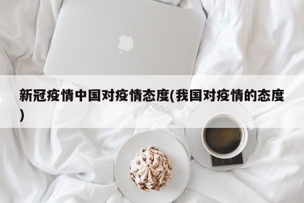新冠疫情中国对疫情态度(我国对疫情的态度)