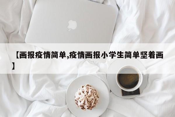 【画报疫情简单,疫情画报小学生简单坚着画】