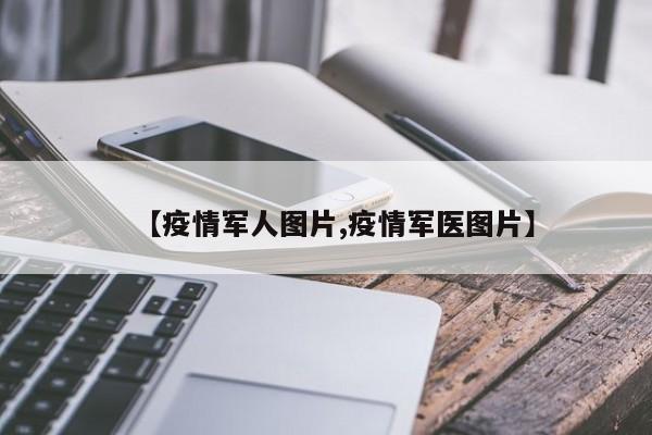 【疫情军人图片,疫情军医图片】