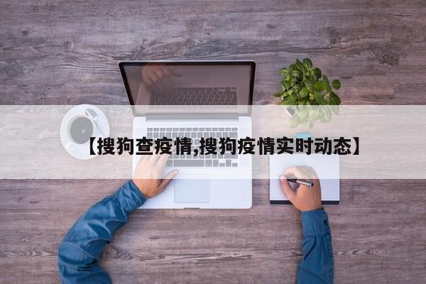 【搜狗查疫情,搜狗疫情实时动态】