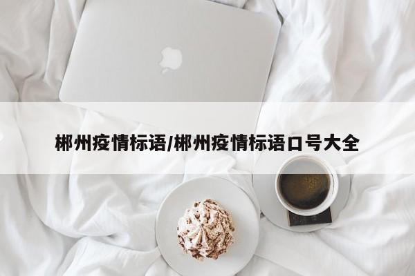 郴州疫情标语/郴州疫情标语口号大全