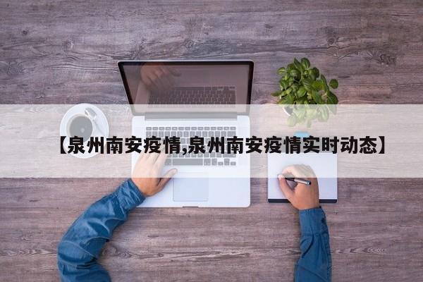 【泉州南安疫情,泉州南安疫情实时动态】