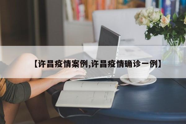【许昌疫情案例,许昌疫情确诊一例】