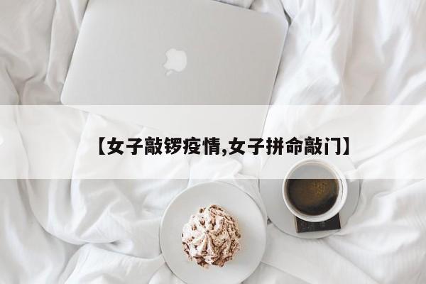 【女子敲锣疫情,女子拼命敲门】