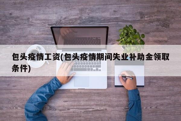 包头疫情工资(包头疫情期间失业补助金领取条件)