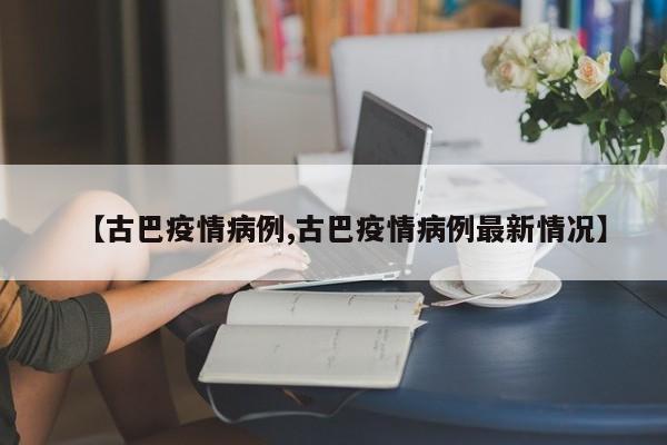 【古巴疫情病例,古巴疫情病例最新情况】