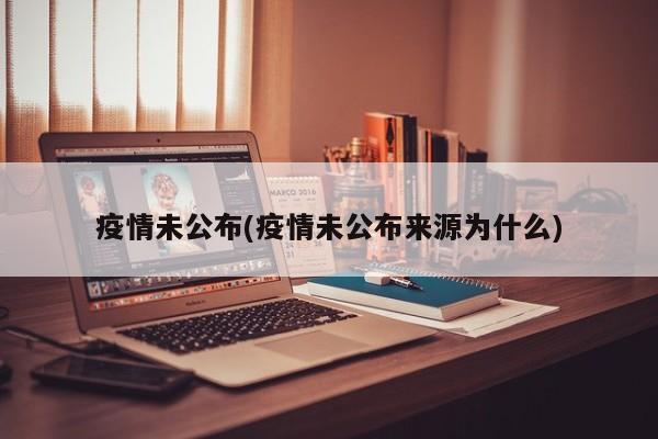 疫情未公布(疫情未公布来源为什么)