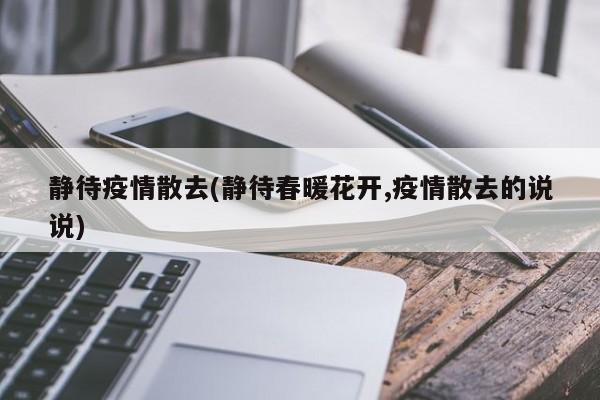 静待疫情散去(静待春暖花开,疫情散去的说说)