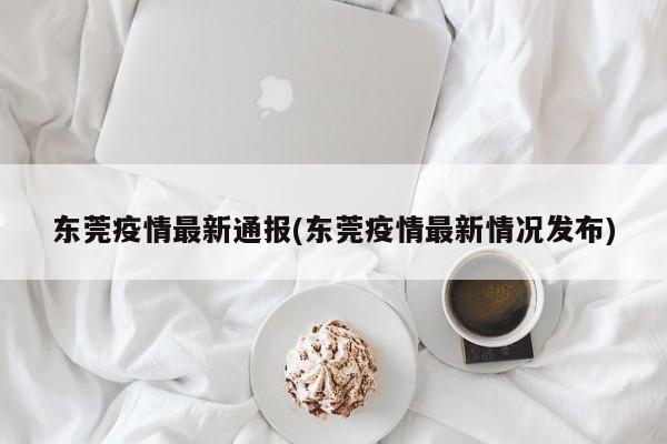 东莞疫情最新通报(东莞疫情最新情况发布)