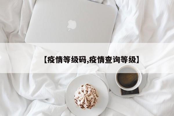 【疫情等级码,疫情查询等级】