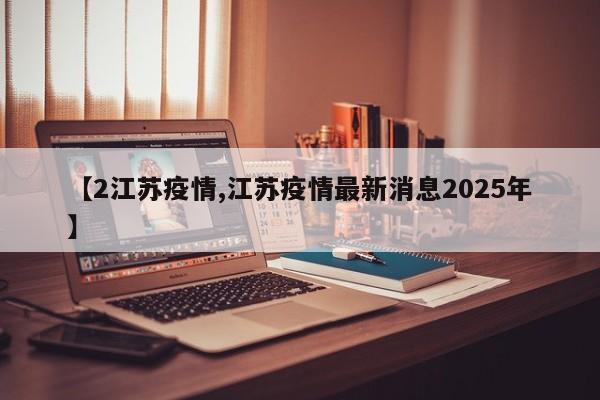 【2江苏疫情,江苏疫情最新消息2025年】