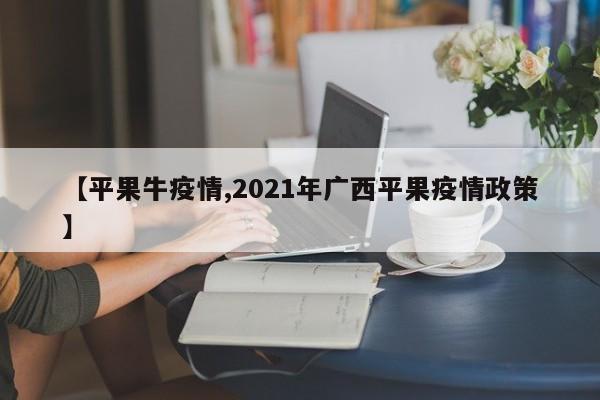 【平果牛疫情,2021年广西平果疫情政策】