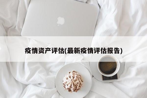 疫情资产评估(最新疫情评估报告)
