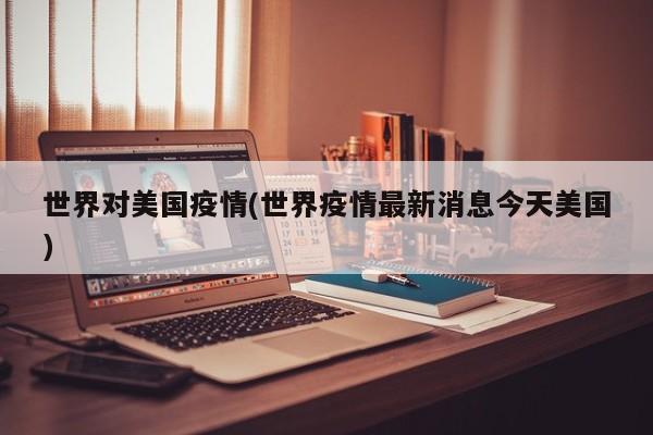 世界对美国疫情(世界疫情最新消息今天美国)