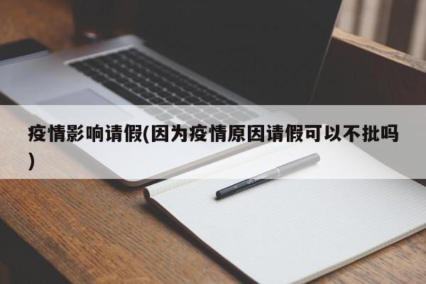 疫情影响请假(因为疫情原因请假可以不批吗)