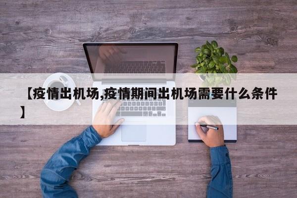 【疫情出机场,疫情期间出机场需要什么条件】