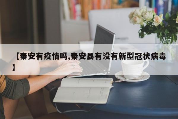 【秦安有疫情吗,秦安县有没有新型冠状病毒】
