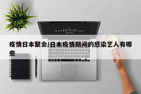 疫情日本聚会/日本疫情期间的感染艺人有哪些