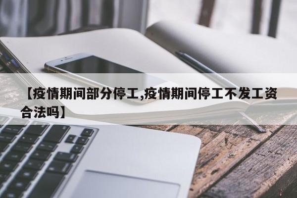 【疫情期间部分停工,疫情期间停工不发工资合法吗】
