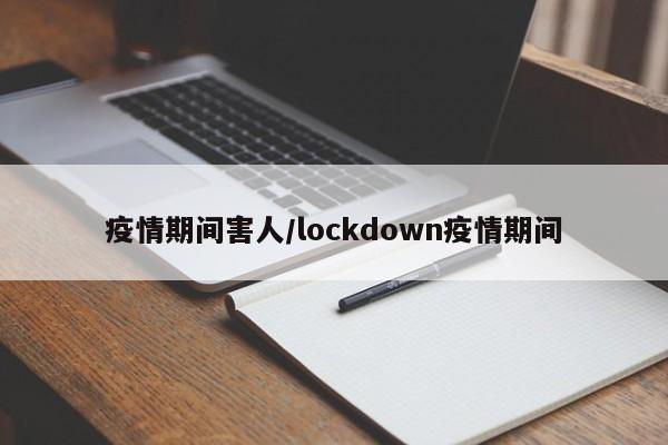 疫情期间害人/lockdown疫情期间