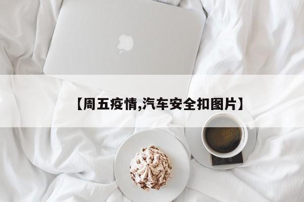 【周五疫情,汽车安全扣图片】