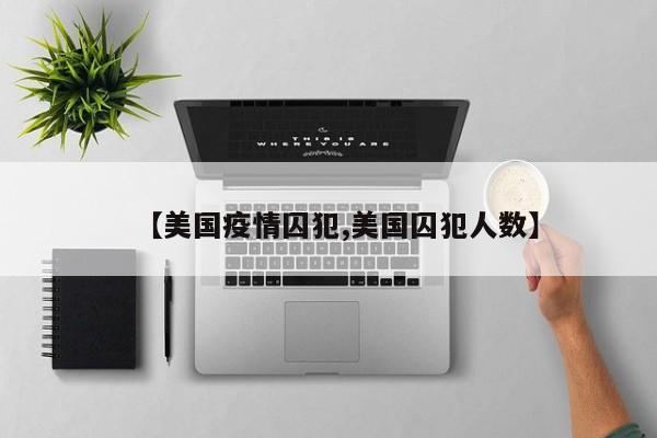 【美国疫情囚犯,美国囚犯人数】