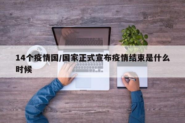 14个疫情国/国家正式宣布疫情结束是什么时候