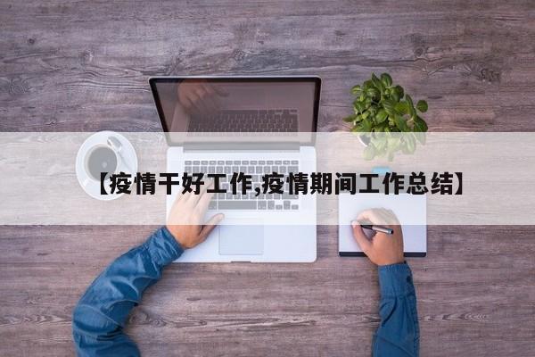 【疫情干好工作,疫情期间工作总结】