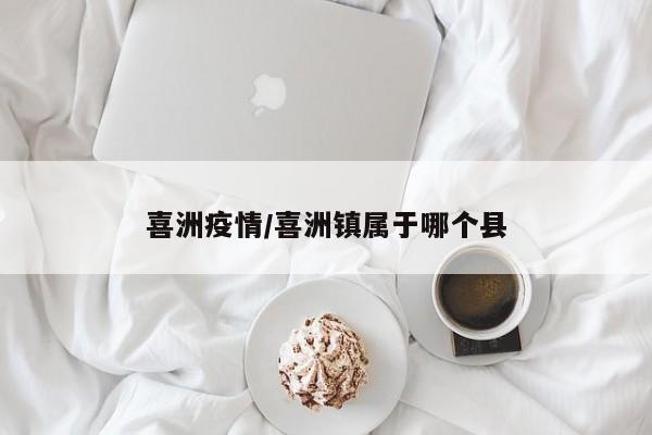 喜洲疫情/喜洲镇属于哪个县