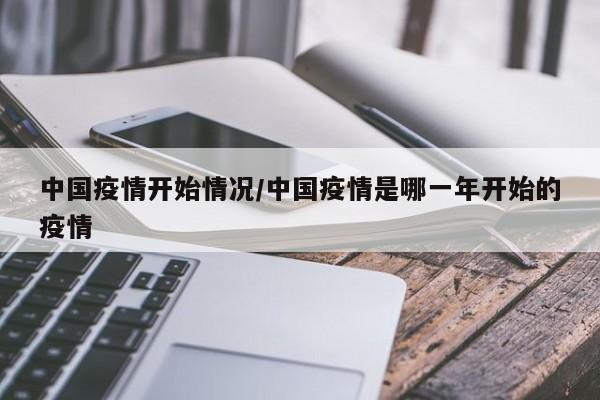 中国疫情开始情况/中国疫情是哪一年开始的疫情