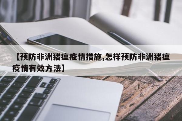 【预防非洲猪瘟疫情措施,怎样预防非洲猪瘟疫情有效方法】