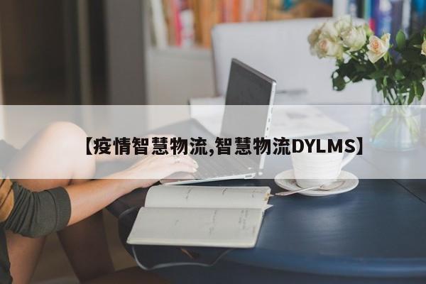 【疫情智慧物流,智慧物流DYLMS】