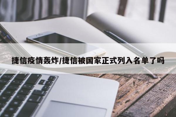 捷信疫情轰炸/捷信被国家正式列入名单了吗
