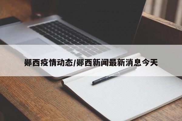 郧西疫情动态/郧西新闻最新消息今天