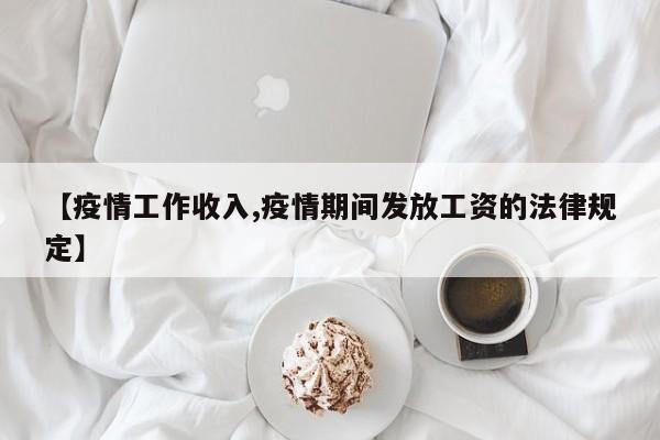 【疫情工作收入,疫情期间发放工资的法律规定】