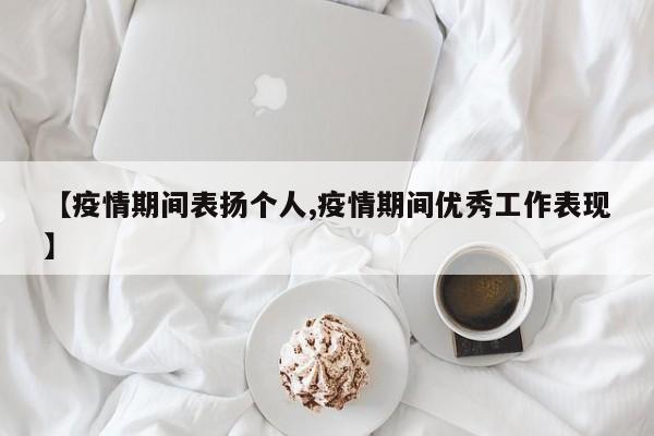 【疫情期间表扬个人,疫情期间优秀工作表现】
