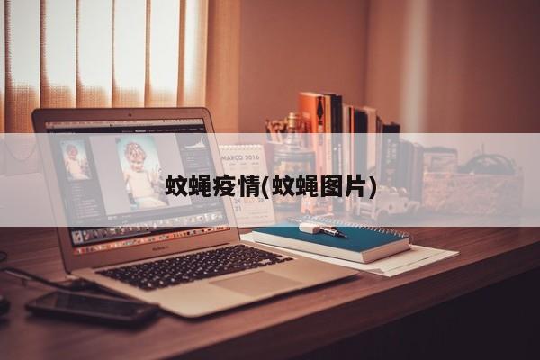 蚊蝇疫情(蚊蝇图片)