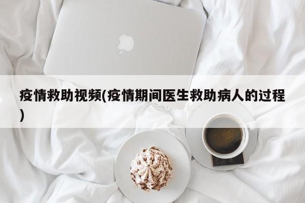 疫情救助视频(疫情期间医生救助病人的过程)