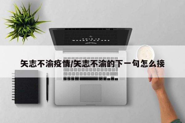 矢志不渝疫情/矢志不渝的下一句怎么接