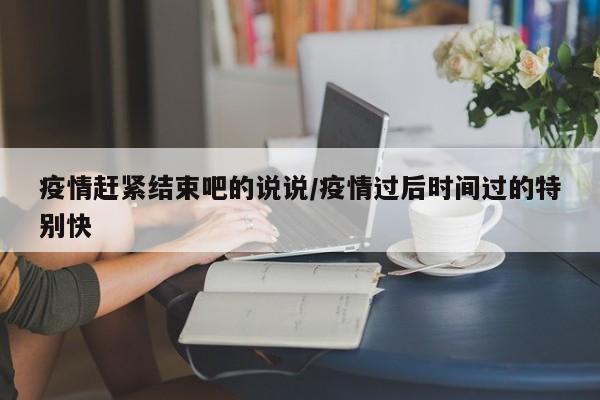 疫情赶紧结束吧的说说/疫情过后时间过的特别快