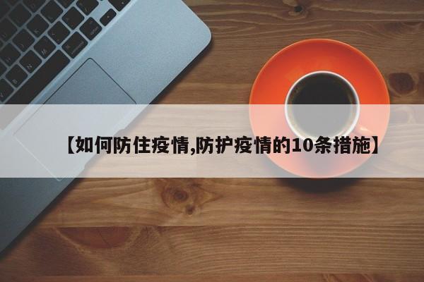 【如何防住疫情,防护疫情的10条措施】
