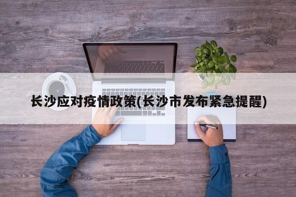 长沙应对疫情政策(长沙市发布紧急提醒)