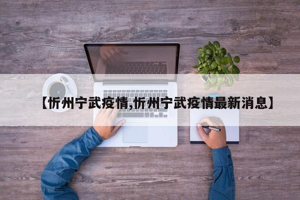 【忻州宁武疫情,忻州宁武疫情最新消息】