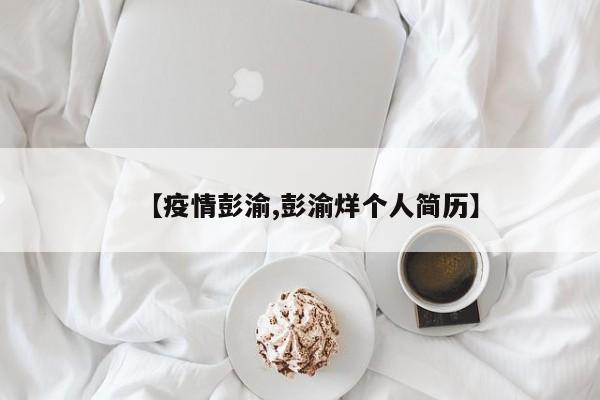 【疫情彭渝,彭渝烊个人简历】