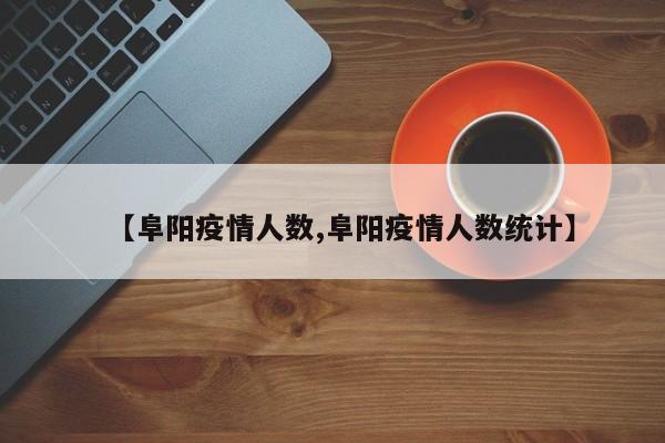 【阜阳疫情人数,阜阳疫情人数统计】