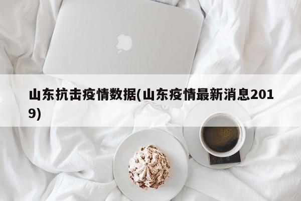 山东抗击疫情数据(山东疫情最新消息2019)