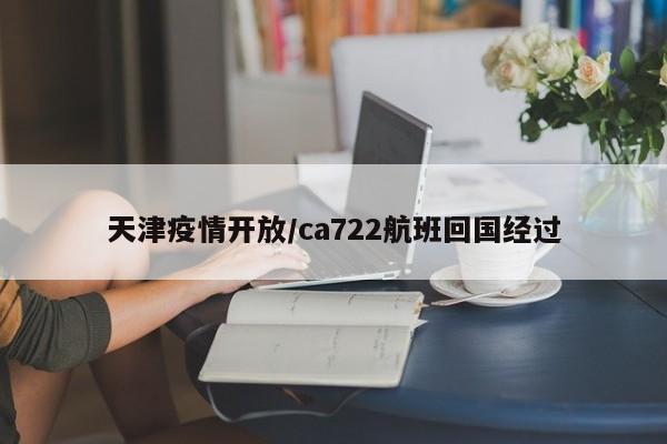 天津疫情开放/ca722航班回国经过