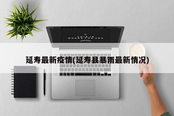 延寿最新疫情(延寿县暴雨最新情况)